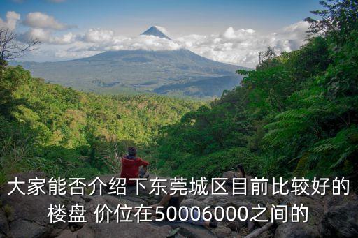 東莞金澤最好的樓盤，大家能否介紹下東莞城區目前比較好的樓盤 價位在50006000之間的