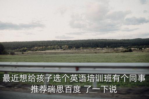 深圳英語瑞思，最近想給孩子選個英語培訓(xùn)班有個同事推薦瑞思百度 了一下說