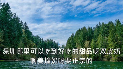 深圳哪里可以吃到好吃的甜品呀雙皮奶啊姜撞奶呀要正宗的