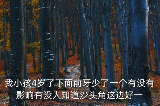 我小孩4歲了下面前牙少了一個(gè)有沒有影響有沒人知道沙頭角這邊好一