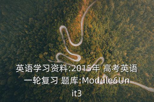 英語學習資料:2015年 高考英語一輪復習 題庫:Module6Unit3