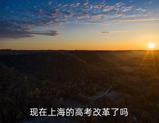 現(xiàn)在上海的高考改革了嗎