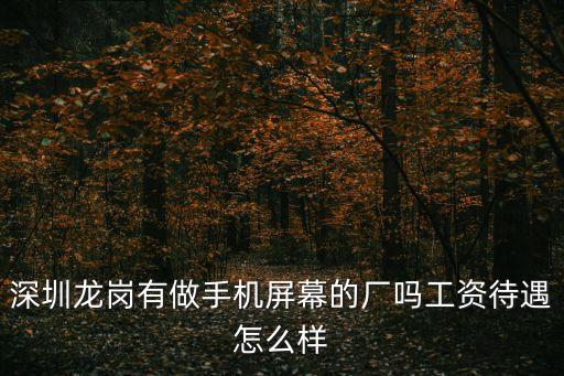 深圳手機屏幕廠招工，深圳龍華做手機屏幕的廠有嗎