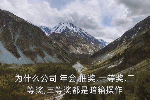為什么公司 年會 抽獎,一等獎,二等獎,三等獎都是暗箱操作