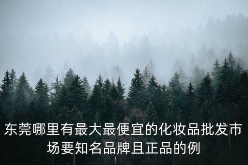 東莞哪里有最大最便宜的化妝品批發(fā)市場要知名品牌且正品的例