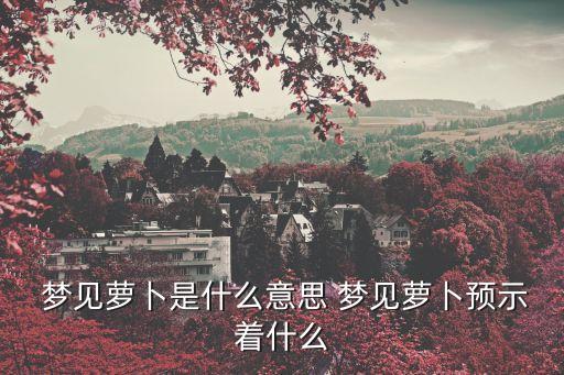  夢見蘿卜是什么意思 夢見蘿卜預示著什么