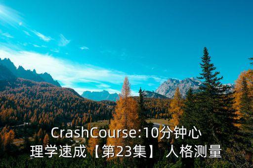 CrashCourse:10分鐘心理學(xué)速成【第23集】 人格測量