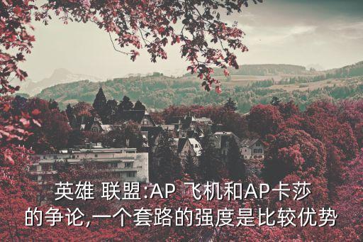  英雄 聯(lián)盟:AP 飛機和AP卡莎的爭論,一個套路的強度是比較優(yōu)勢
