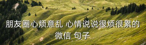 朋友圈心煩意亂 心情說說很煩很累的微信 句子