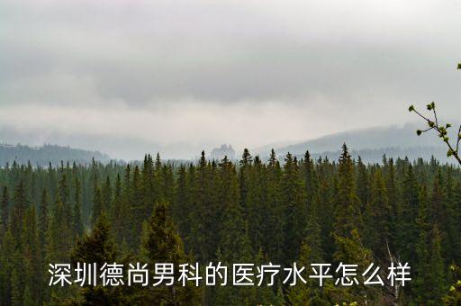 深圳男科德尚推介，深圳德尚男科的醫(yī)療水平怎么樣