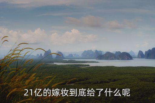 東莞富豪女兒嫁妝，21億的嫁妝到底給了什么呢