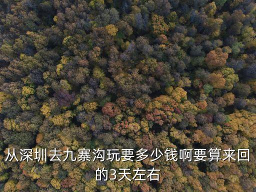 從深圳去九寨溝玩要多少錢啊要算來回的3天左右
