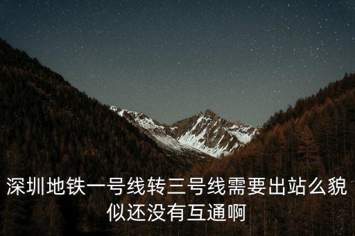 深圳地鐵一號線轉三號線需要出站么貌似還沒有互通啊