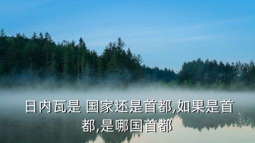  日內瓦是 國家還是首都,如果是首都,是哪國首都