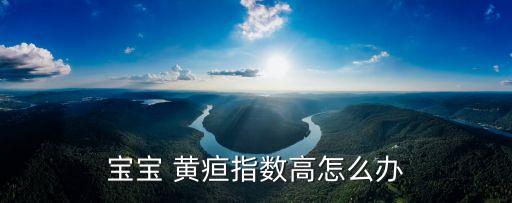 寶寶 黃疸指數高怎么辦