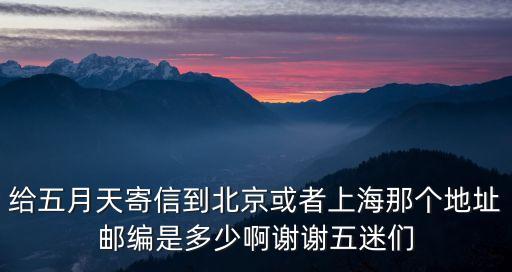給五月天寄信到北京或者上海那個地址郵編是多少啊謝謝五迷們