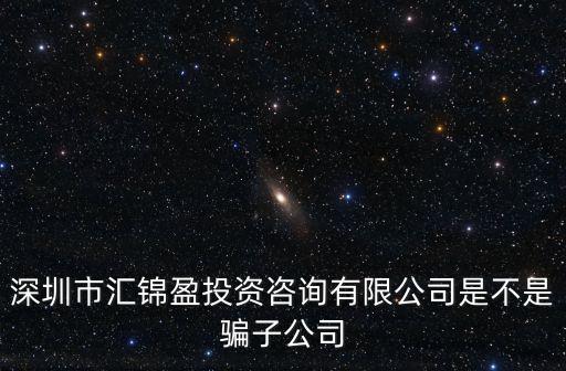 深圳市匯錦盈投資咨詢有限公司是不是騙子公司