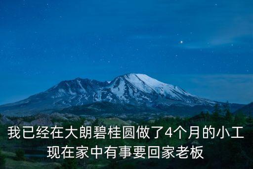 我已經在大朗碧桂圓做了4個月的小工現在家中有事要回家老板