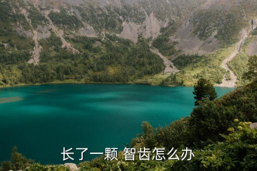 長智齒了怎么辦,7歲小孩長智齒了怎么辦