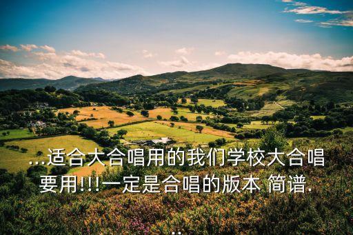 ...適合大合唱用的我們學校大合唱要用!!!一定是合唱的版本 簡譜...