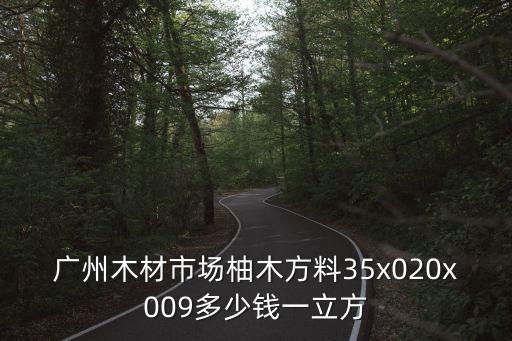 廣州木材市場柚木方料35x020x009多少錢一立方