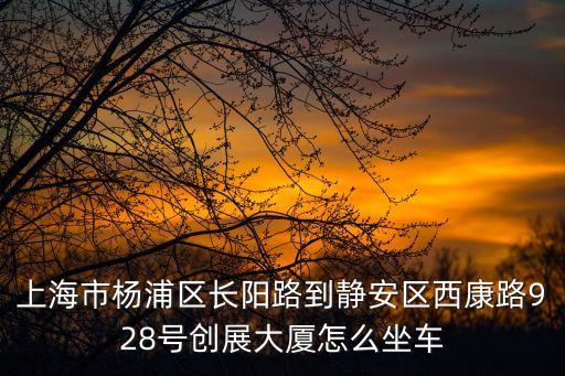 上海市楊浦區(qū)長陽路到靜安區(qū)西康路928號(hào)創(chuàng)展大廈怎么坐車