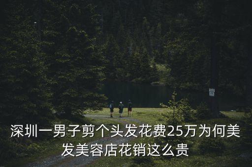 深圳一男子剪個頭發花費25萬為何美發美容店花銷這么貴