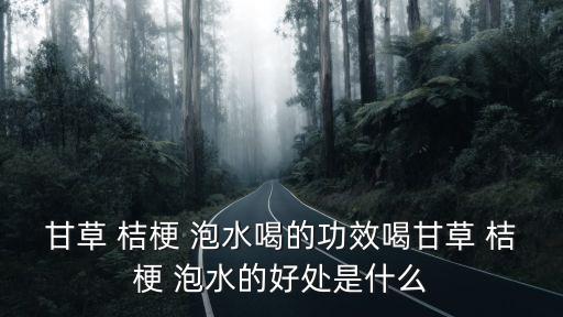 桔梗泡水喝的功效,蘇葉和桔梗泡水喝的功效