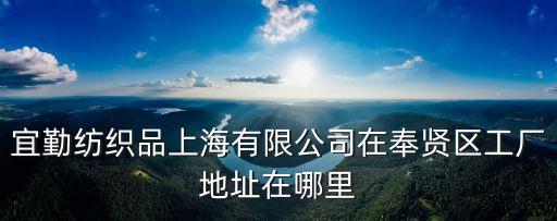 宜勤紡織品上海有限公司在奉賢區(qū)工廠地址在哪里