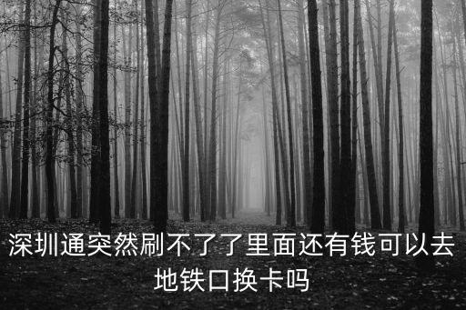 深圳通突然刷不了了里面還有錢可以去地鐵口換卡嗎