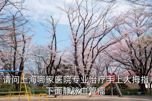 請問上海哪家醫(yī)院專業(yè)治療手上大拇指下面靜脈血管瘤