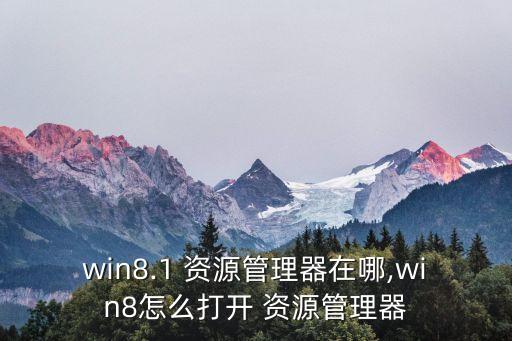 win8.1 資源管理器在哪,win8怎么打開 資源管理器