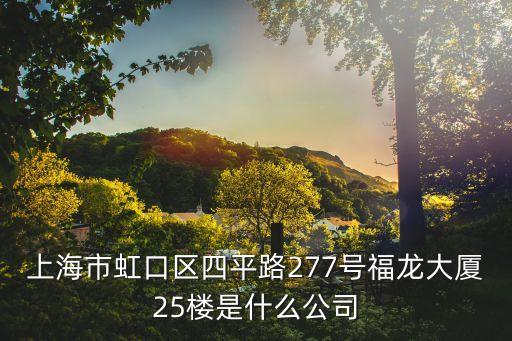 上海市虹口區(qū)四平路277號福龍大廈25樓是什么公司