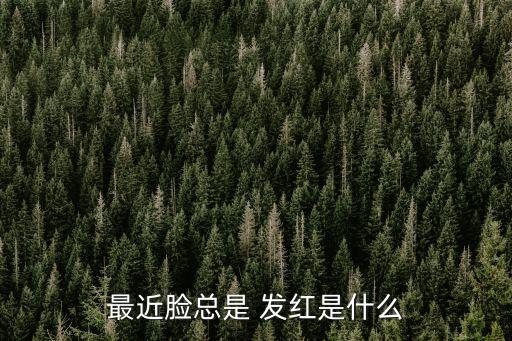 最近臉總是 發紅是什么