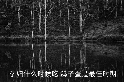  孕婦什么時候吃 鴿子蛋是最佳時期
