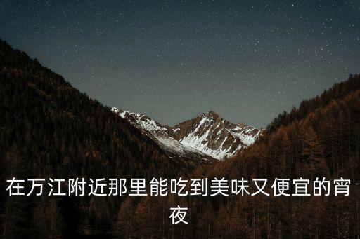 在萬江附近那里能吃到美味又便宜的宵夜