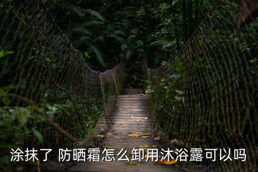防曬霜怎么卸,身上涂了防曬霜怎么卸