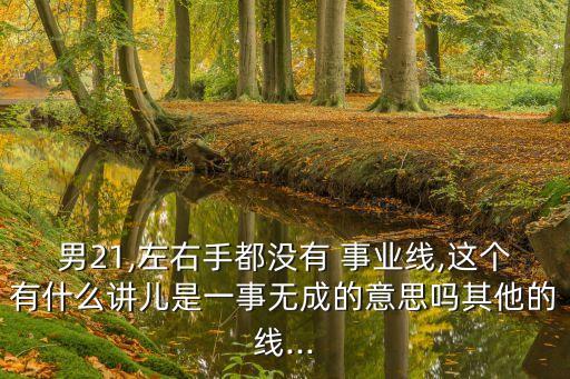 男21,左右手都沒有 事業線,這個有什么講兒是一事無成的意思嗎其他的線...