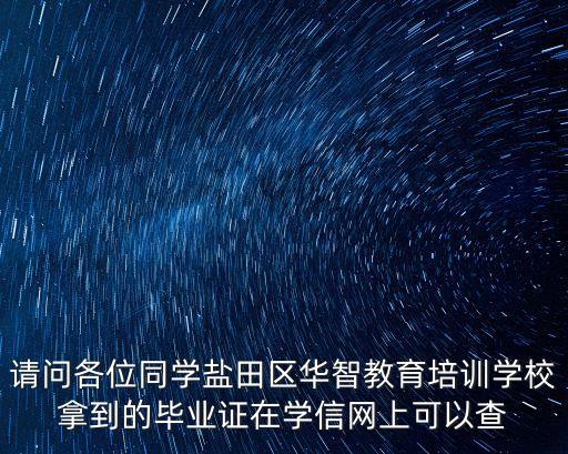 深圳華智教學站，請問各位同學鹽田區華智教育培訓學校拿到的畢業證在學信網上可以查
