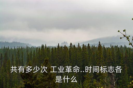 共有多少次 工業革命..時間標志各是什么
