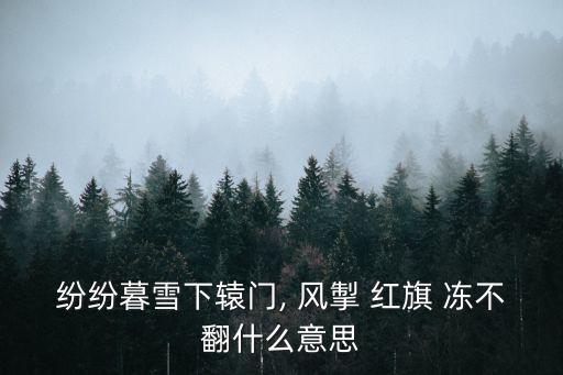 風掣紅旗凍不翻