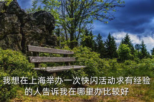 我想在上海舉辦一次快閃活動求有經驗的人告訴我在哪里辦比較好