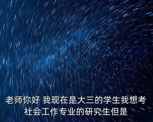 老師你好 我現在是大三的學生我想考社會工作專業的研究生但是