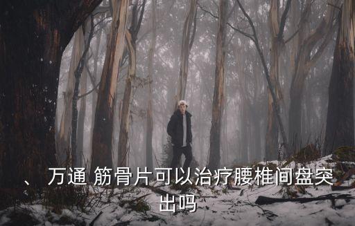 、 萬通 筋骨片可以治療腰椎間盤突出嗎