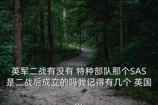 英軍二戰有沒有 特種部隊那個SAS是二戰后成立的嗎我記得有幾個 英國...