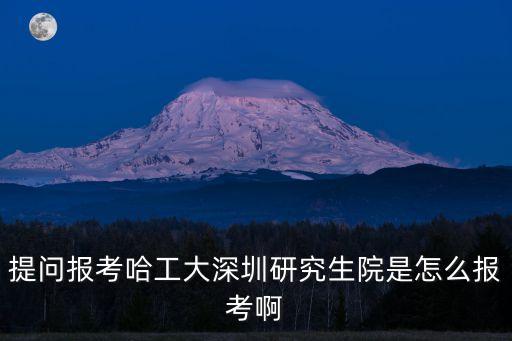 提問報考哈工大深圳研究生院是怎么報考啊