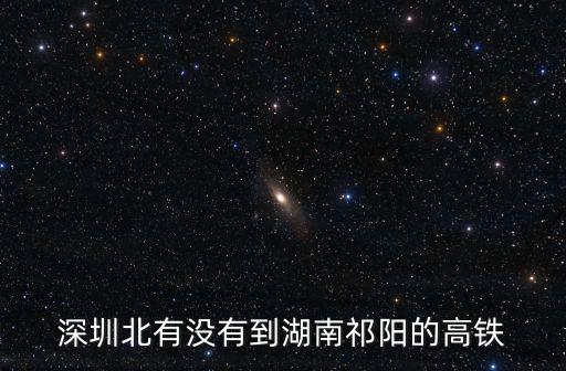 深圳北有沒有到湖南祁陽的高鐵