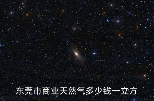 東莞市商業(yè)天然氣多少錢(qián)一立方