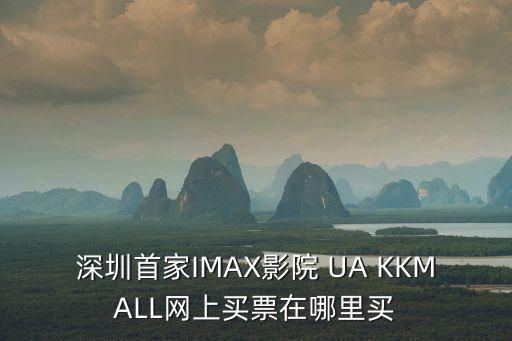 深圳首家IMAX影院 UA KKMALL網上買票在哪里買