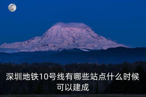 深圳地鐵10號線有哪些站點什么時候可以建成